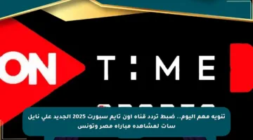 تنويه مهم اليوم.. ضبط تردد قناة أون تايم سبورت 2025 الجديد على نايل سات لمشاهدة مباراة مصر وتونس